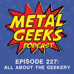 Metal Geeks 227: All About The Geekery