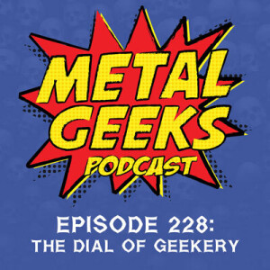 Metal Geeks 228: The Dial of Geekery