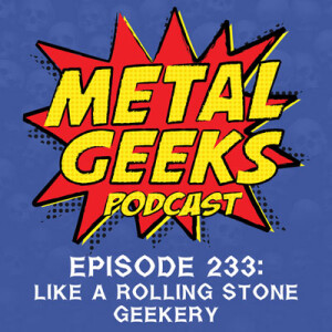 Metal Geeks 233: Like A Rolling Stone Geekery