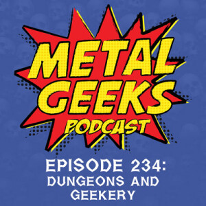 Metal Geek 234: Dungeons And Geekery