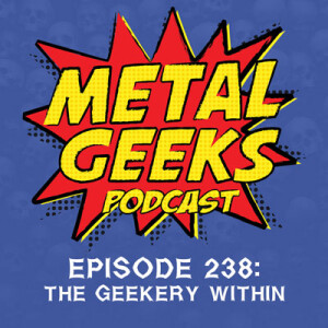 Metal Geeks 238: The Geekery Within