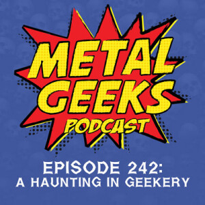 Metal Geeks 242: A Haunting in Geekery