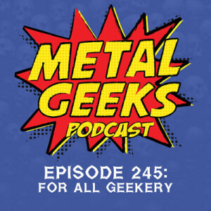 Metal Geeks 245: For All Geekery