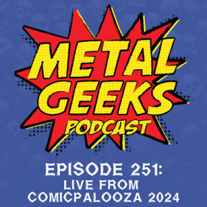 Metal Geeks 251: Live from Comicpalooza 2024