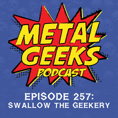 Metal Geeks 257: Swallow The Geekery