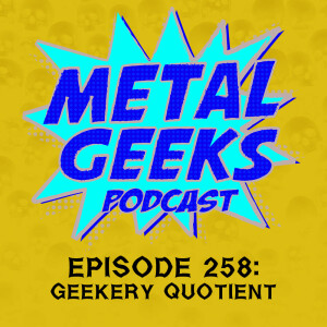 Metal Geeks 258: Geekery Quotient