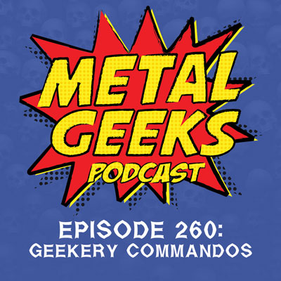 Metal Geeks 260: Geekery Commandos