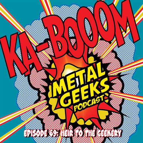 Metal Geeks 69: Heir To The Geekery
