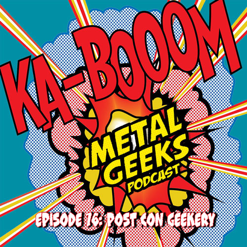 Metal Geeks 77: Post Con Geekery