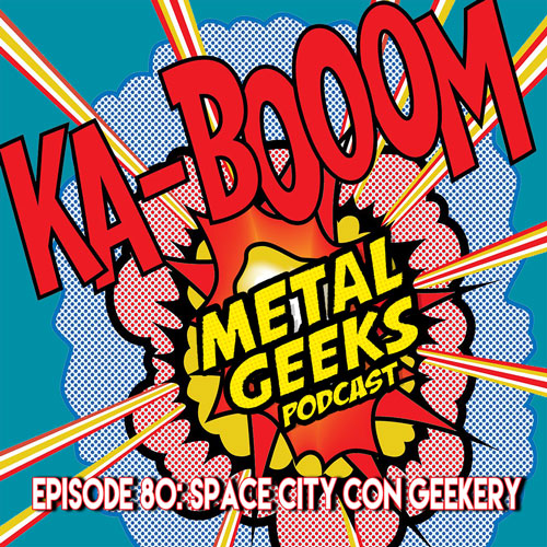 Metal Geeks 80: Space City Con Geekery