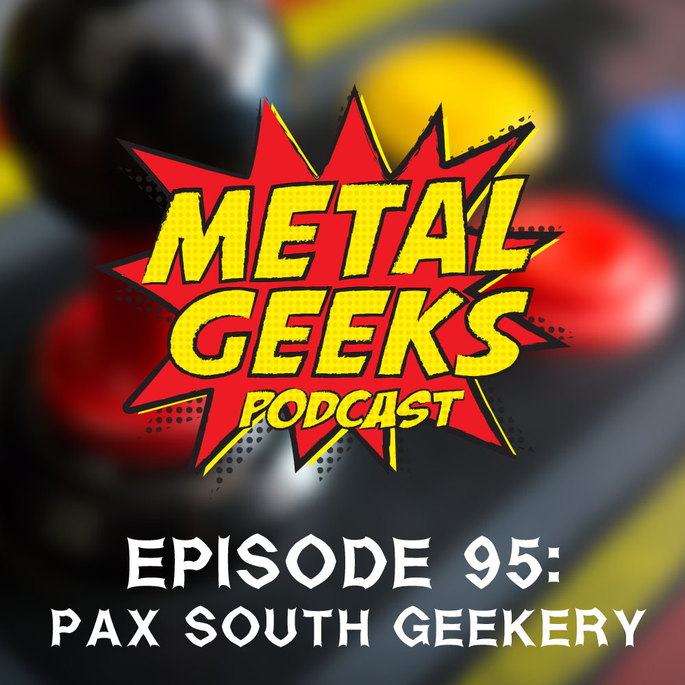 Metal Geeks 95: Pax South 2016 Geekery