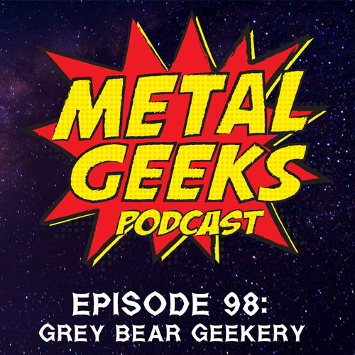 Metal Geeks 98: Gray Bear Geekery