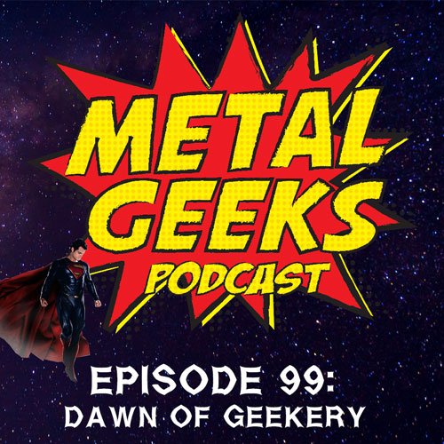 Metal Geeks 99: Dawn Of Geekery