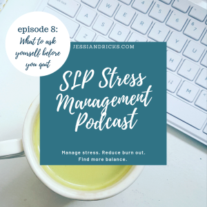 SLP Stress Management Podcast Episode 8: What to Ask Yourself Before Quitting Your SLP Job