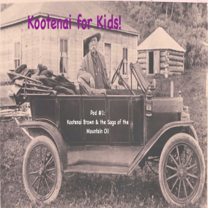 Kootenai for Kids!- Pod#1 - Kootenai Brown & the Saga of the Mountain Oil