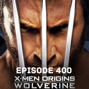 Episode 400-X-Men Origins Wolverine!