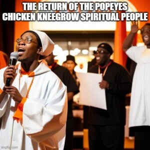 Return of the popeyes Chicken Kneegrow Spiritual people (pt1)