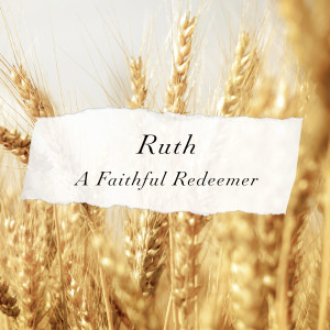 Ruth: A Faithful Redeemer Series - Gleaning in His Field