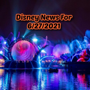 Disney News For 6/27/2021 - Ep. 124
