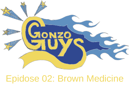 Gonzo Guys Podcast Epidose 02: Brown Medicine