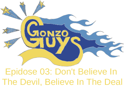 Gonzo Guys Podcast Epidose 03: Don't Believe In The Devil, Believe In The Deal
