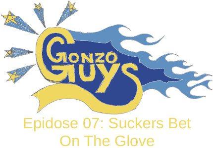 Gonzo Guys Podcast Epidose 07: Suckers Bet On The Glove