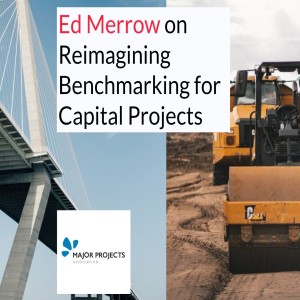 Ed Merrow on Reimagining Benchmarking for Capital Projects