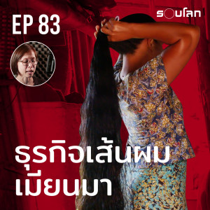 ธุรกิจเส้นผมเมียนมา “สลวย นุ่ม ดำขลับ" | Podcast EP83