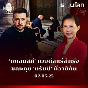รอบโลก Daily | ‘เซเลนสกี’ ระบุดีลแร่สำเร็จขณะคุยกับ ‘ทรัมป์’ ที่วาติกัน ด้านจีนเผยกำลังพิจารณาเริ่มเจรจาการค้ากับสหรัฐฯ | 02/05/2025