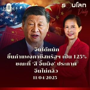 รอบโลก Daily | จีนโต้หนักขึ้นกำแพงภาษีสหรัฐฯ เป็น 125% ขณะที่ ‘สี’ ประกาศ จีนไม่กลัว | 11/04/2025