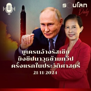 รอบโลก Daily | ยูเครนอ้างรัสเซียยิง ICBM โจมตียูเครนเป็นครั้งแรกในประวัติศาสตร์ | 21/11/2024