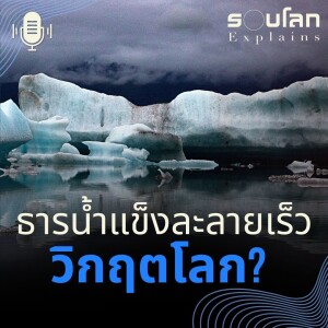 EP.11 ทำไมธารน้ำแข็งละลายรวดเร็วทำสถิติถึงเป็นวิกฤตโลก | รอบโลก Explains