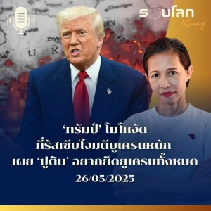 รอบโลก Morning | ทรัมป์โมโหจัดที่รัสเซียโจมตียูเครนหนัก เผยปูตินอยากยึดยูเครนทั้งหมด | 26/05/25