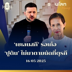 รอบโลก Morning | ‘เซเลนสกี’ รอเก้อ ‘ปูติน’ ไม่มาตามนัดที่ตุรกี | 16/05/25