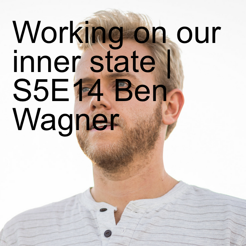 Working on our inner state | S5E14 with Ben Wagner