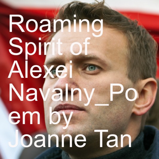 Alexei Navalny's Roaming Spirit_A Poem by Joanne Z. Tan_Episode 10, Season 2