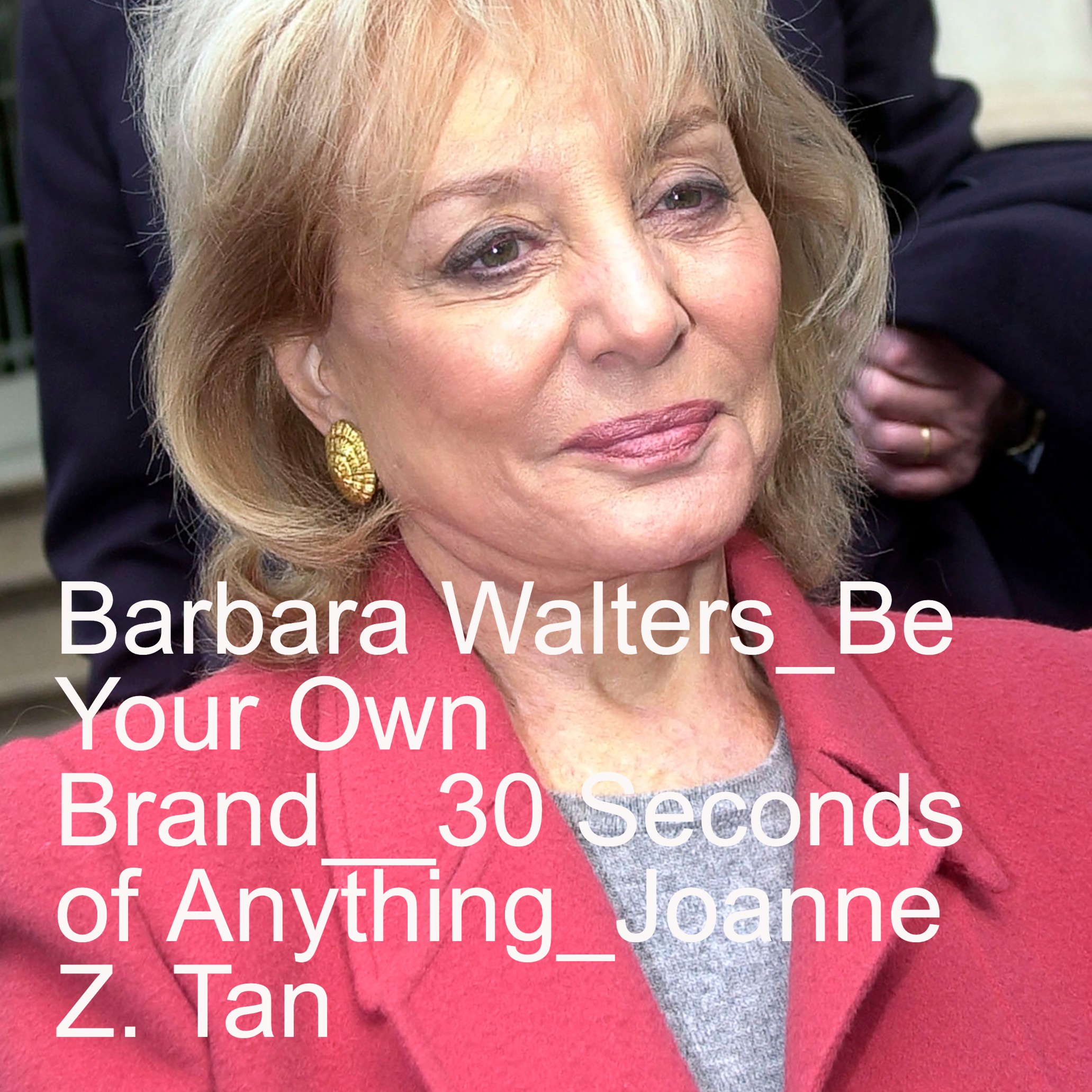 Episode 74: Barbara Walters_Right In Your Face, but SO WHAT?_30 seconds of anything_Joanne Z. Tan_10PlusBrand