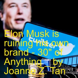 Episode 75: Elon Musk is ruining his own brand! - 30” of Anything_Joanne Z. Tan