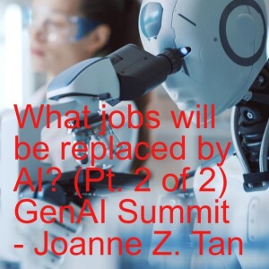 What jobs will be substantially replaced by AI? - Pt. 2 of 2, Summary of GenAI Summit, SF_Joanne Z. Tan_Episode 24, Season 2