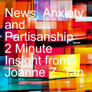 Episode 97:  News, Anxiety and Partisanship_2 Minute Insight from Joanne Z. Tan