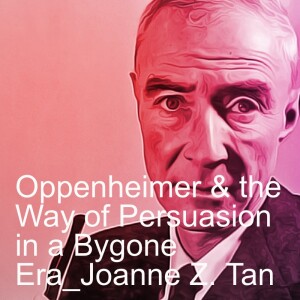 Episode 95:  Oppenheimer’s Gift of Rhetorical Power in Writing & Speech_by Joanne Z. Tan