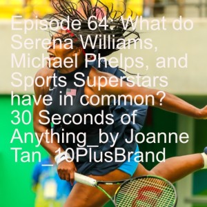 Episode 64: What do Serena Williams, Michael Phelps, and Sports Superstars have in common? 30 Seconds of Anything_by Joanne Tan_10PlusBrand