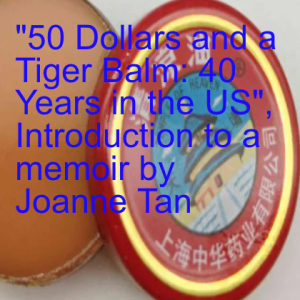 Episode 62: ”50 Dollars and a Tiger Balm: 40 Years in the US”, Introduction to a memoir by Joanne Tan