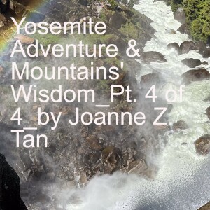Episode 94: Yosemite Adventure, Part 4 of 4: Heeding the Wisdom of the Mountains_by Joanne Z. Tan