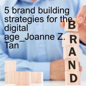 Brand Building Strategy: The Five Elements For Thriving in the Digital Age_Season 2, Episode 56_Joanne Z. Tan