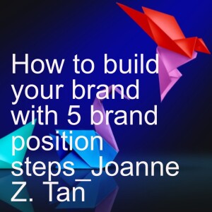 5 Brand Position Steps to Build Your business or Personal Brand_Joanne Z. Tan_Season 2, Episode 57