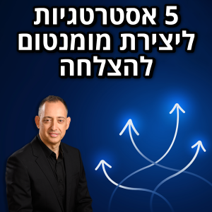 5 אסטרטגיות ליצירת מומנטום להצלחה