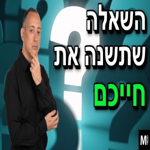 השאלה שתשנה את חייכם