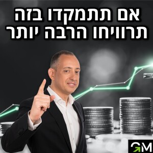 אם תתמקדו  בזה תרוויחו הרבה יותר