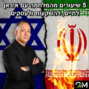 חמישה שיעורים מהמלחמה עם איראן לחיים, להשקעות ולעסקים